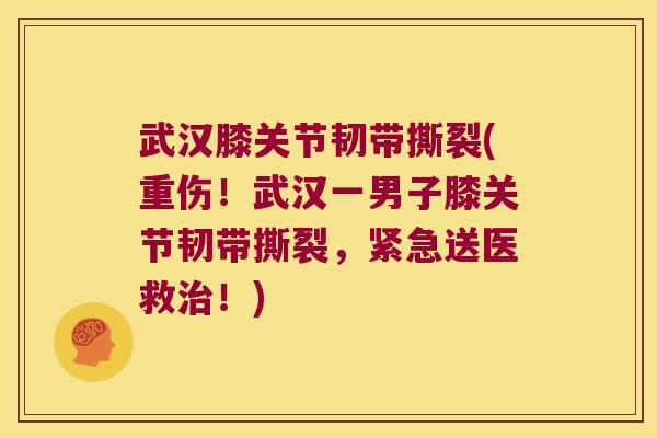 武汉膝关节韧带撕裂(重伤!武汉一男子膝关节韧带撕裂,紧急送医救治!)