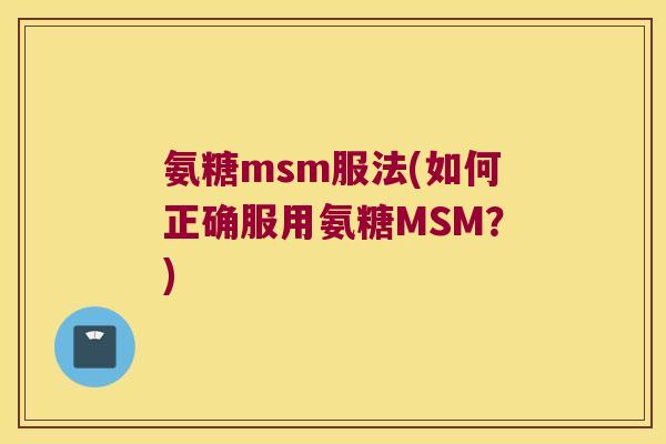 氨糖msm服法(如何正确服用氨糖MSM?) 氨糖msm服法(如何正确服用氨糖MSM?)