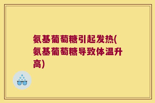 氨基葡萄糖引起发热(氨基葡萄糖导致体温升高)