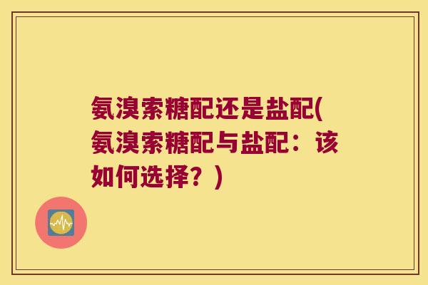 氨溴索糖配还是盐配(氨溴索糖配与盐配:该如何选择?)