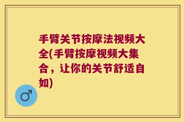 手臂关节按摩法视频大全(手臂按摩视频大集合,让你的关节舒适自如)