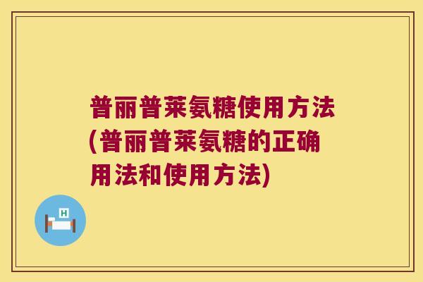 普丽普莱氨糖使用方法(普丽普莱氨糖的正确用法和使用方法)