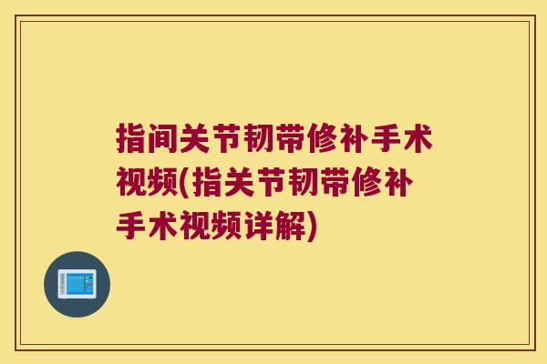 指间关节韧带修补手术视频(指关节韧带修补手术视频详解) 指间关节韧带修补手术视频(指关节韧带修补手术视频详解)