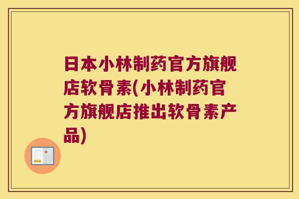 日本小林制药官方旗舰店软骨素(小林制药官方旗舰店推出软骨素产品)