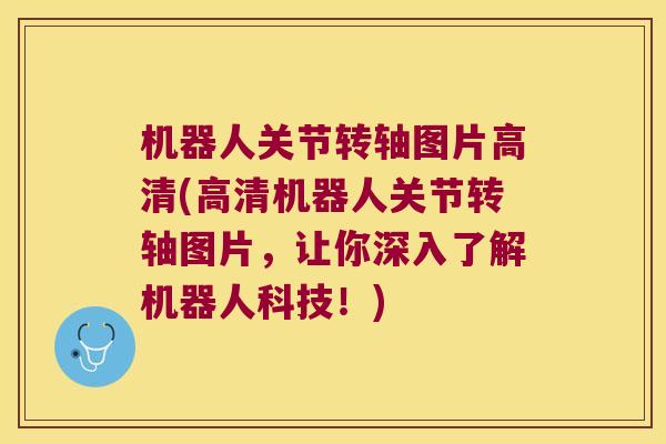 机器人关节转轴图片高清(高清机器人关节转轴图片,让你深入了解机器人科技!)