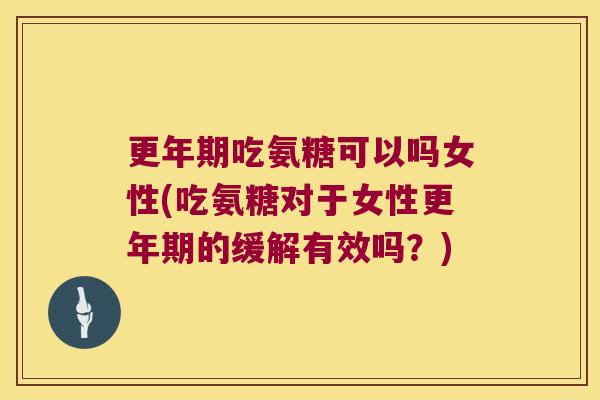 更年期吃氨糖可以吗女性(吃氨糖对于女性更年期的缓解有效吗?)