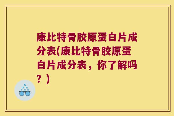 康比特骨胶原蛋白片成分表(康比特骨胶原蛋白片成分表,你了解吗?)
