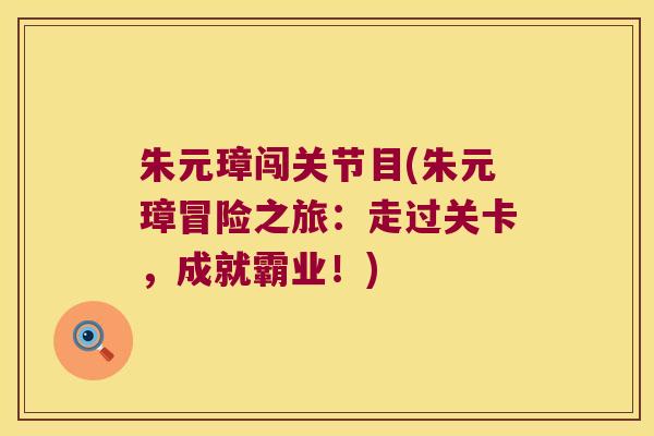 朱元璋闯关节目(朱元璋冒险之旅：走过关卡，成就霸业！)