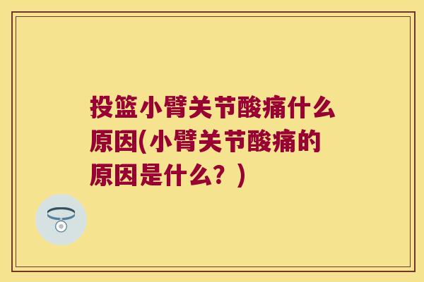 投篮小臂关节酸痛什么原因(小臂关节酸痛的原因是什么?)