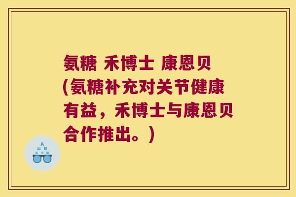 氨糖 禾博士 康恩贝(氨糖补充对关节健康有益，禾博士与康恩贝合作推出。)