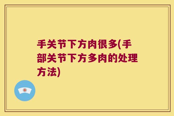 手关节下方肉很多(手部关节下方多肉的处理方法)