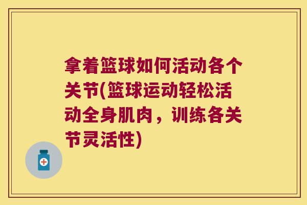 拿着篮球如何活动各个关节(篮球运动轻松活动全身肌肉,训练各关节灵活性)