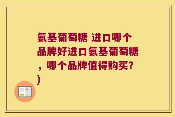 氨基葡萄糖 进口哪个品牌好进口氨基葡萄糖,哪个品牌值得购买?) 氨基葡萄糖 进口哪个品牌好进口氨基葡萄糖,哪个品牌值得购买?)