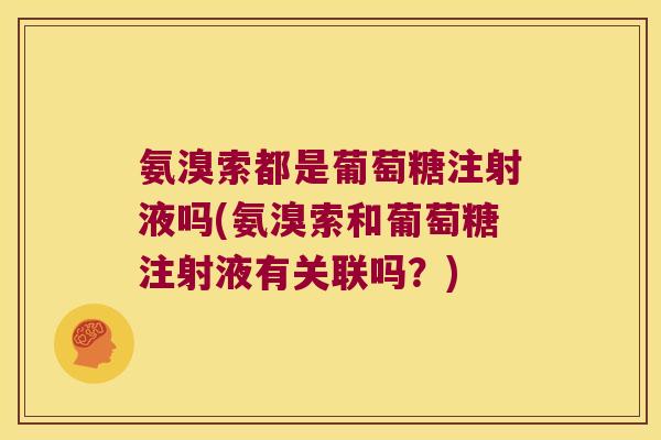 氨溴索都是葡萄糖注射液吗(氨溴索和葡萄糖注射液有关联吗？)