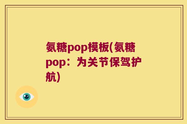 氨糖pop模板(氨糖pop:为关节保驾护航)