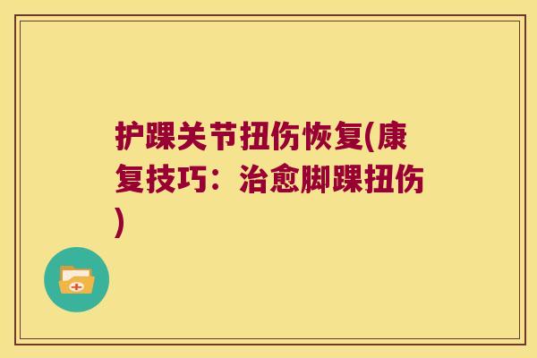 护踝关节扭伤恢复(康复技巧:治愈脚踝扭伤)