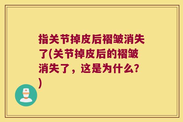 指关节掉皮后褶皱消失了(关节掉皮后的褶皱消失了,这是为什么?)