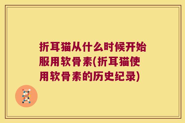 折耳猫从什么时候开始服用软骨素(折耳猫使用软骨素的历史纪录)