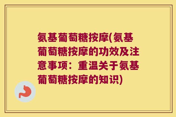 氨基葡萄糖按摩(氨基葡萄糖按摩的功效及注意事项:重温关于氨基葡萄糖按摩的知识)
