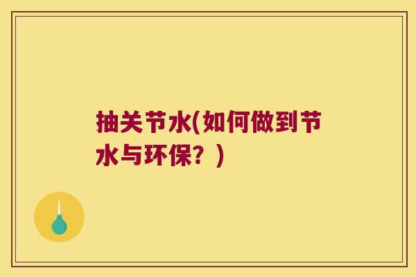 抽关节水(如何做到节水与环保?)