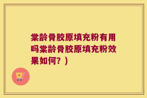棠龄骨胶原填充粉有用吗棠龄骨胶原填充粉效果如何?)