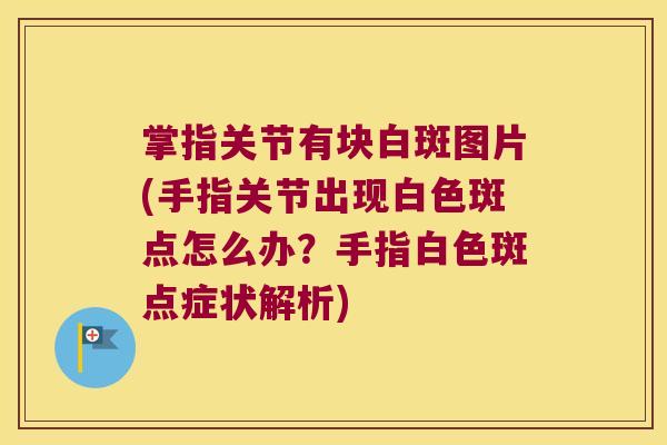 掌指关节有块白斑图片(手指关节出现白色斑点怎么办？手指白色斑点症状解析)