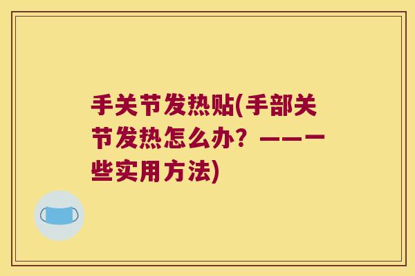 手关节发热贴(手部关节发热怎么办?——一些实用方法)