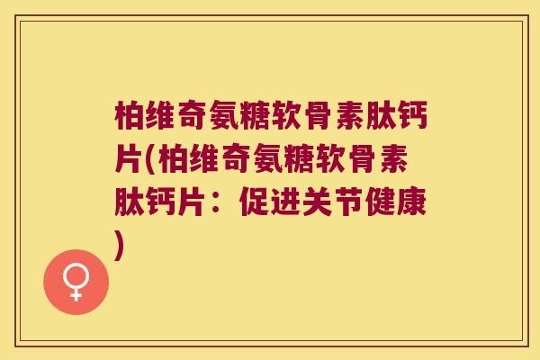 柏维奇氨糖软骨素肽钙片(柏维奇氨糖软骨素肽钙片：促进关节健康)