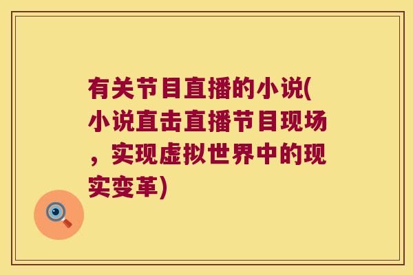 有关节目直播的小说(小说直击直播节目现场,实现虚拟世界中的现实变革) 有关节目直播的小说(小说直击直播节目现场,实现虚拟世界中的现实变革)