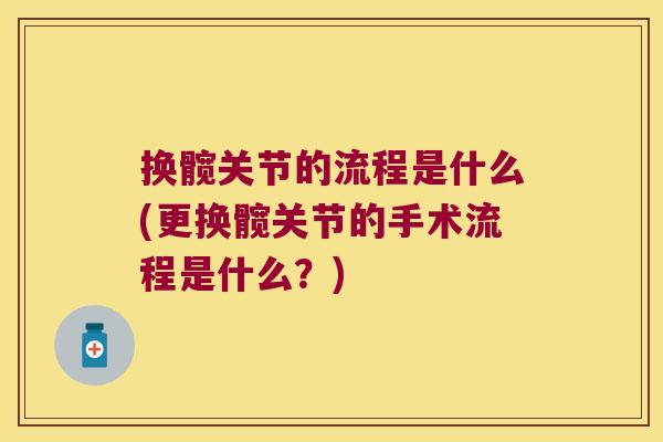 换髋关节的流程是什么(更换髋关节的手术流程是什么？)