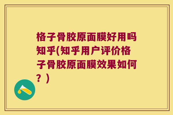 格子骨胶原面膜好用吗知乎(知乎用户评价格子骨胶原面膜效果如何?)