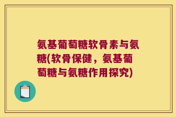 氨基葡萄糖软骨素与氨糖(软骨保健,氨基葡萄糖与氨糖作用探究)