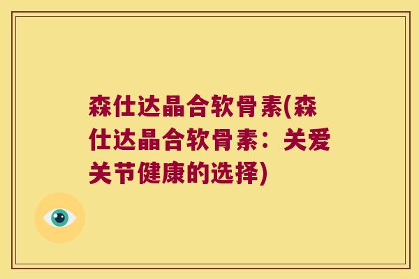 森仕达晶合软骨素(森仕达晶合软骨素:关爱关节健康的选择)