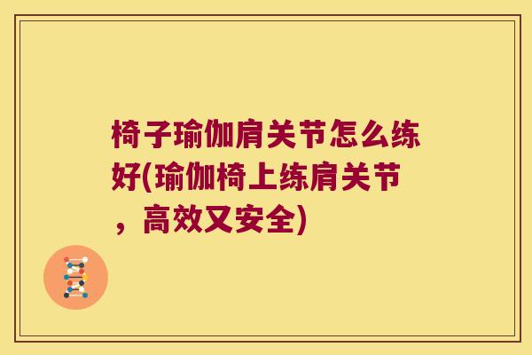 椅子瑜伽肩关节怎么练好(瑜伽椅上练肩关节,高效又安全)