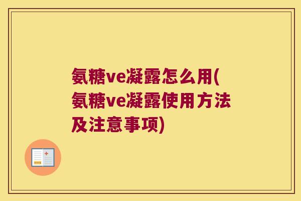 氨糖ve凝露怎么用(氨糖ve凝露使用方法及注意事项)