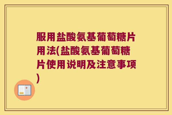 服用盐酸氨基葡萄糖片用法(盐酸氨基葡萄糖片使用说明及注意事项)