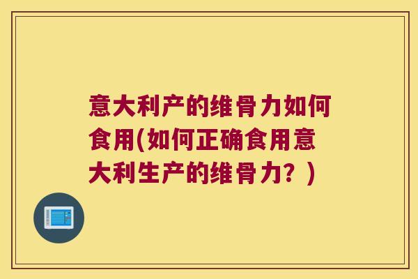 意大利产的维骨力如何食用(如何正确食用意大利生产的维骨力？)