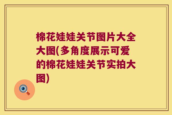 棉花娃娃关节图片大全大图(多角度展示可爱的棉花娃娃关节实拍大图)