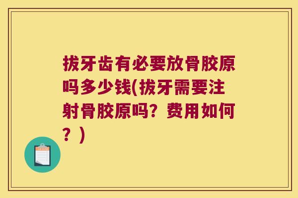 拔牙齿有必要放骨胶原吗多少钱(拔牙需要注射骨胶原吗？费用如何？)