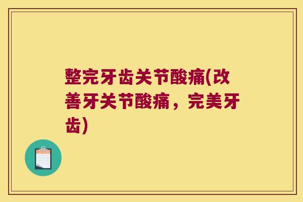 整完牙齿关节酸痛(改善牙关节酸痛,完美牙齿)
