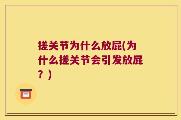 搓关节为什么放屁(为什么搓关节会引发放屁?)