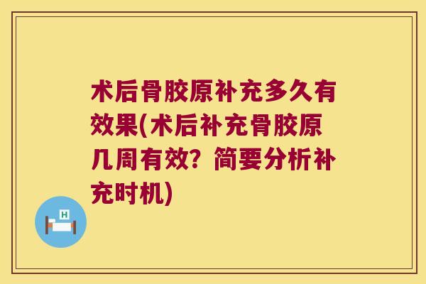 术后骨胶原补充多久有效果(术后补充骨胶原几周有效?简要分析补充时机)