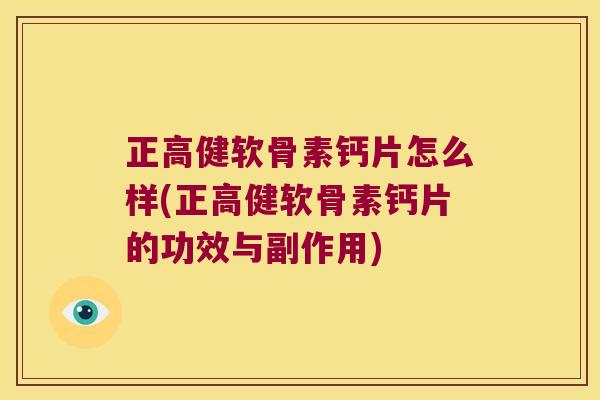 正高健软骨素钙片怎么样(正高健软骨素钙片的功效与副作用)