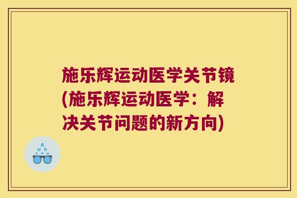 施乐辉运动医学关节镜(施乐辉运动医学:解决关节问题的新方向)