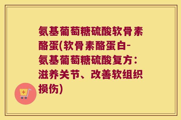 氨基葡萄糖硫酸软骨素酪蛋(软骨素酪蛋白-氨基葡萄糖硫酸复方:滋养关节、改善软组织损伤)