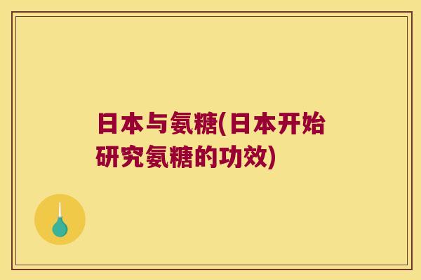 日本与氨糖(日本开始研究氨糖的功效)