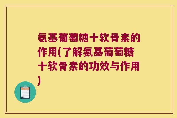 氨基葡萄糖十软骨素的作用(了解氨基葡萄糖十软骨素的功效与作用)