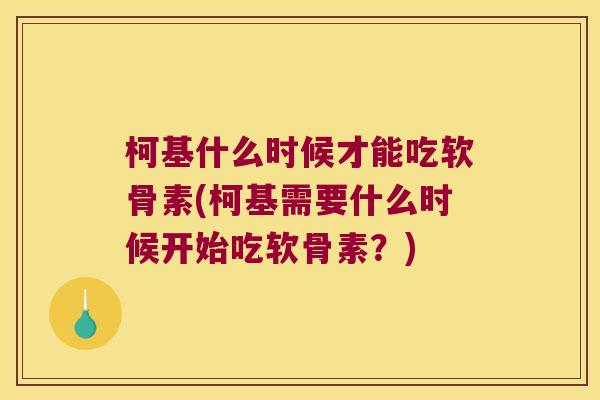 柯基什么时候才能吃软骨素(柯基需要什么时候开始吃软骨素?)