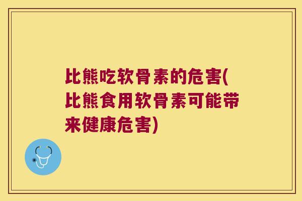 比熊吃软骨素的危害(比熊食用软骨素可能带来健康危害)