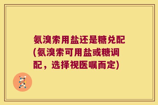 氨溴索用盐还是糖兑配(氨溴索可用盐或糖调配,选择视医嘱而定)